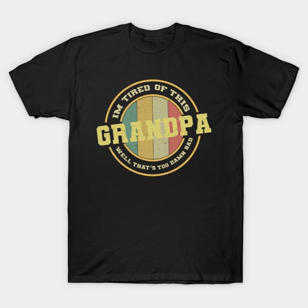 Im Tired of This Grandpa Well That's Too Damn Bad T-Shirt by GreenSpaceMerch